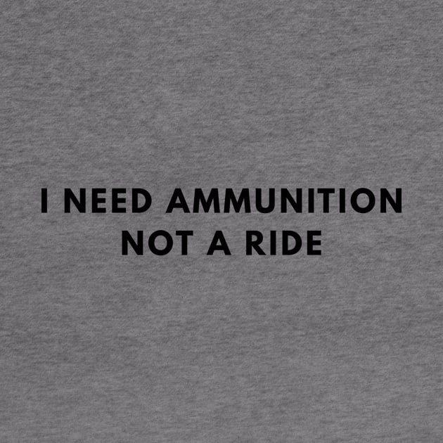 I Need Ammunition, Not a Ride by Den's Designs